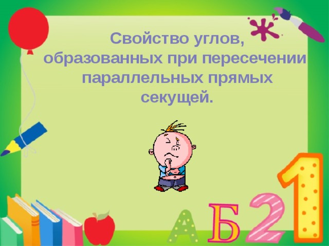 Свойство углов, образованных при пересечении параллельных прямых секущей. 