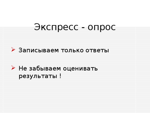 Экспресс - опрос Записываем только ответы Не забываем оценивать результаты ! 