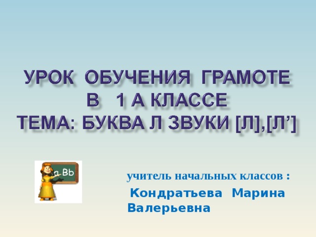 учитель начальных классов :  Кондратьева Марина Валерьевна