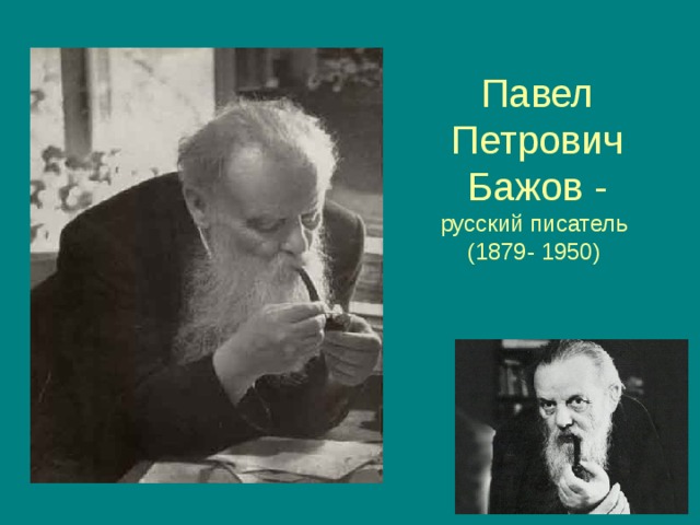 Павел Петрович Бажов -  русский писатель  (1879- 1950) 