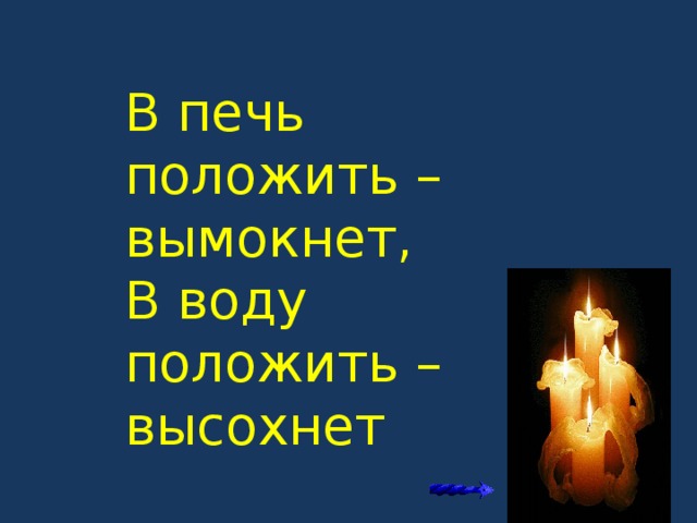 В печь положишь размокнет. В печь положить вымокнет в воду положить высохнет. Вымокнет. Загадка в печку положить Мокнет в воду сохнет.