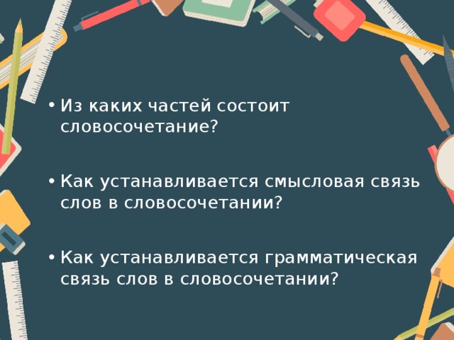 Из каких частей состоит словосочетание? Как устанавливается смысловая связь слов в словосочетании? Как устанавливается грамматическая связь слов в словосочетании?