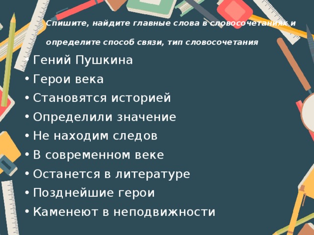 Спишите, найдите главные слова в словосочетаниях и определите способ связи, тип словосочетания