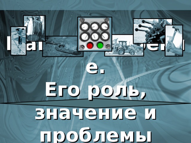 Машиностроение.  Его роль, значение и проблемы развития 