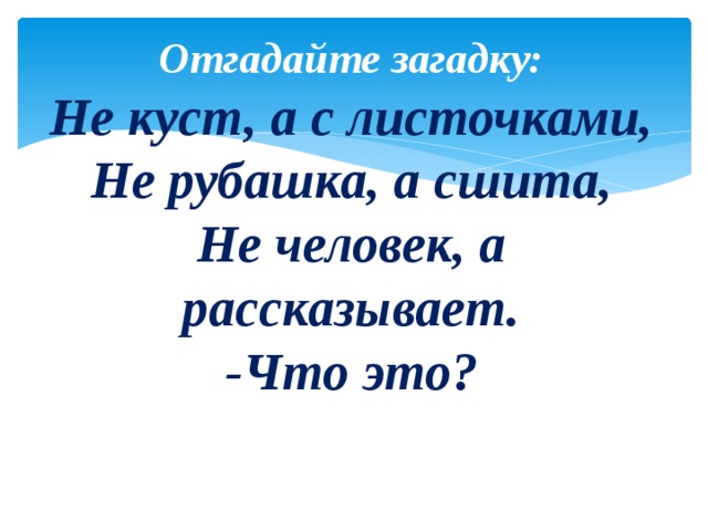 Отгадайте загадку: Не куст, а с листочками, Не рубашка, а сшита, Не человек, а рассказывает. -Что это? 