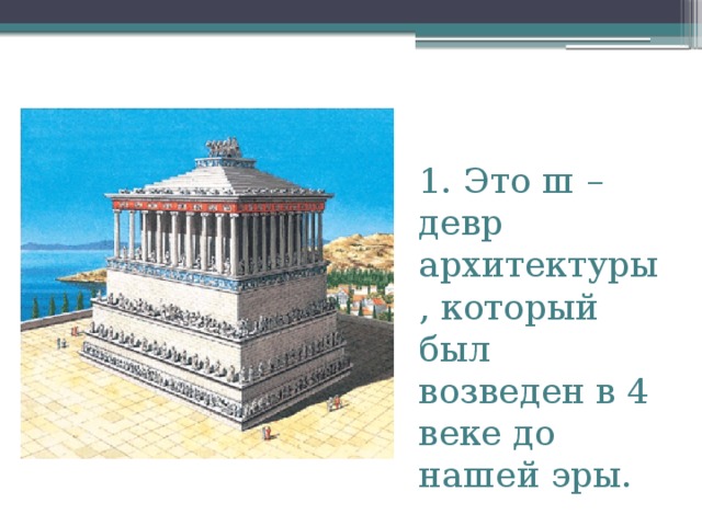 1. Это ш – девр архитектуры, который был возведен в 4 веке до нашей эры. 