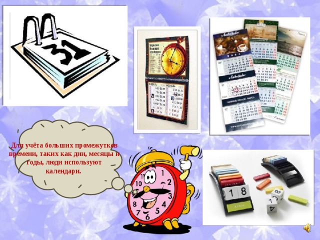 Для учёта больших промежутков времени, таких как дни, месяцы и годы, люди используют календари. 