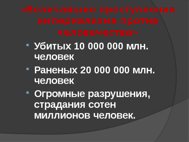 «Величайшие преступления империализма против человечества» Убитых 10 000 000 млн. человек Раненых 20 000 000 млн. человек Огромные разрушения, страдания сотен миллионов человек.  