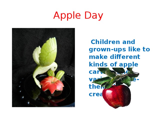 Apple Day  Children and grown-ups like to make different kinds of apple carving and various apple-themed creations. 