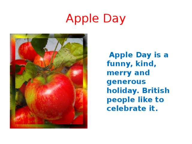 Apple Day  Apple Day is a funny, kind, merry and generous holiday. British people like to celebrate it. 