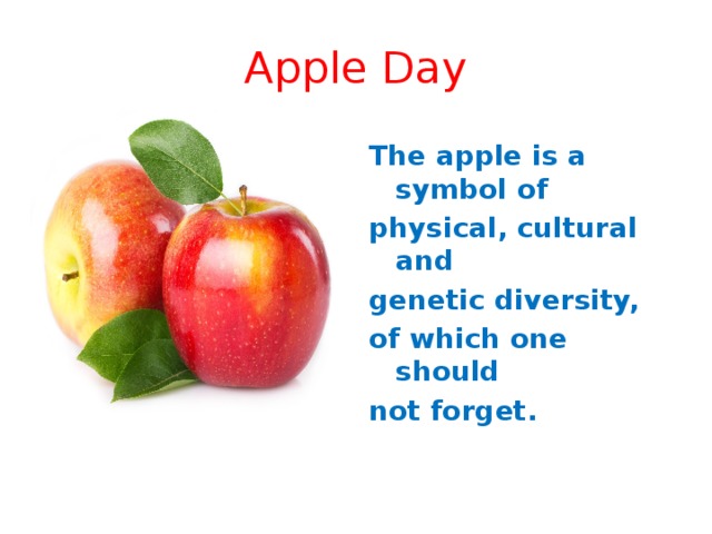 Apple Day The apple is a symbol of physical, cultural and genetic diversity, of which one should not forget.  