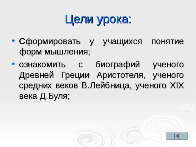 Цели урока: С формировать у учащихся понятие форм мышления; ознакомить с биографий ученого Древней Греции Аристотеля, ученого средних веков В.Лейбница, ученого ХIХ века Д.Буля; 