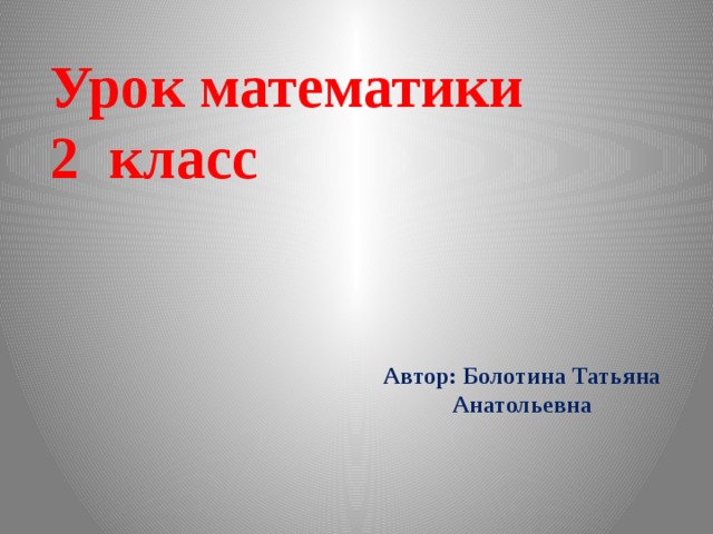 Урок математики  2 класс   Автор: Болотина Татьяна Анатольевна  