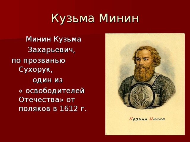 Кузьма Минин  Минин Кузьма  Захарьевич, по прозванью Сухорук,  один из  « освободителей Отечества» от поляков в 1612 г. 