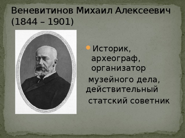 Веневитинов Михаил Алексеевич (1844 – 1901) Историк, археограф, организатор  музейного дела, действительный  статский советник 