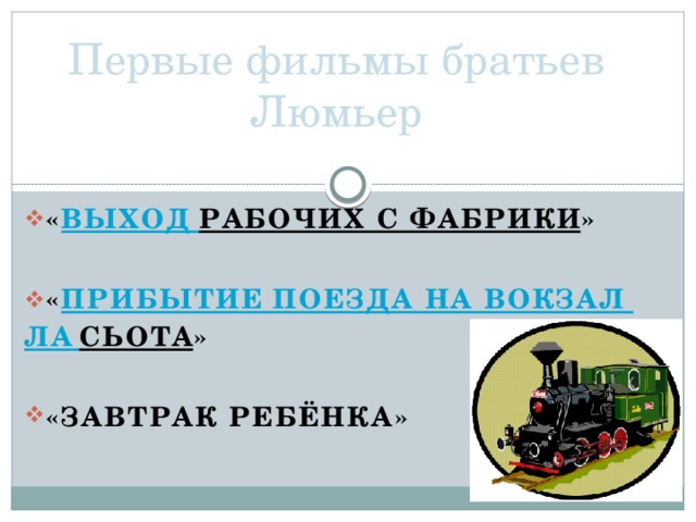 Первые фильмы братьев Люмьер « Выход рабочих с фабрики »  « Прибытие поезда на вокзал Ла  Сьота »  «Завтрак ребёнка»