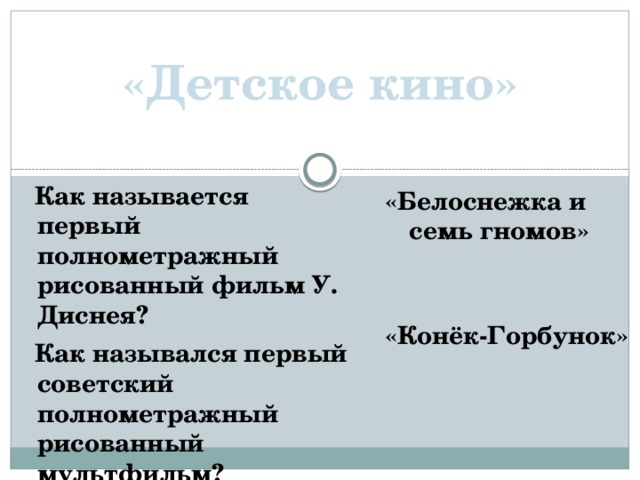 «Детское кино»  Как называется первый полнометражный рисованный фильм У. Диснея?  Как назывался первый советский полнометражный рисованный мультфильм? «Белоснежка и семь гномов»   «Конёк-Горбунок»