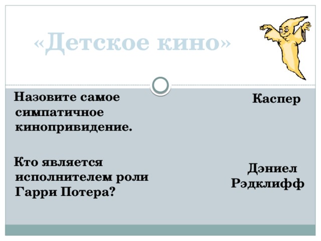 «Детское кино»  Назовите самое симпатичное кинопривидение.   Кто является исполнителем роли Гарри Потера? Каспер    Дэниел Рэдклифф