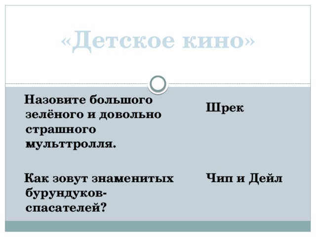 «Детское кино»  Назовите большого зелёного и довольно страшного мульттролля.   Как зовут знаменитых бурундуков-спасателей? Шрек    Чип и Дейл