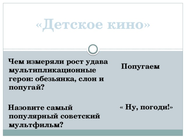 «Детское кино»  Чем измеряли рост удава мультипликационные герои: обезьянка, слон и попугай?   Назовите самый популярный советский мультфильм?  Попугаем     « Ну, погоди!»