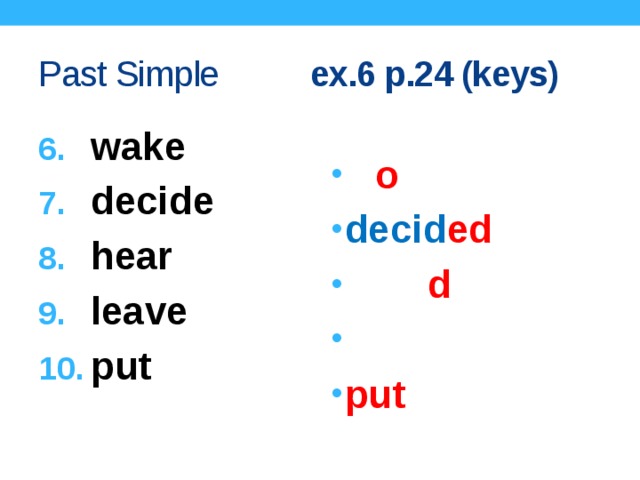Past Simple ex.6 p.24 (keys) wake decide hear leave put w o ke decid ed  hear d left put decide- regular verb  