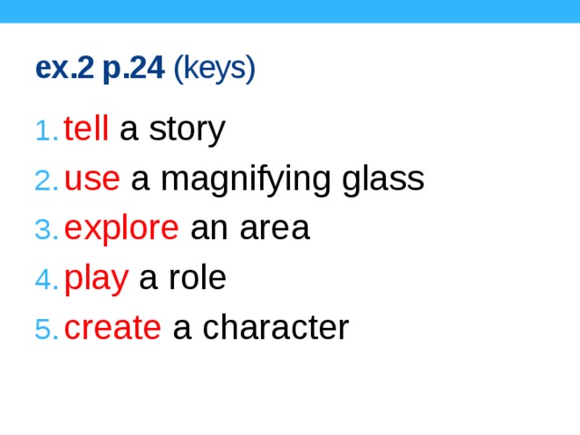 ex.2 p.24 (keys) tell a story use a magnifying glass explore an area play a role create a character Keys.  