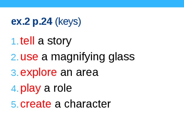 ex.2 p.24 (keys) tell a story use a magnifying glass explore an area play a role create a character Keys.  