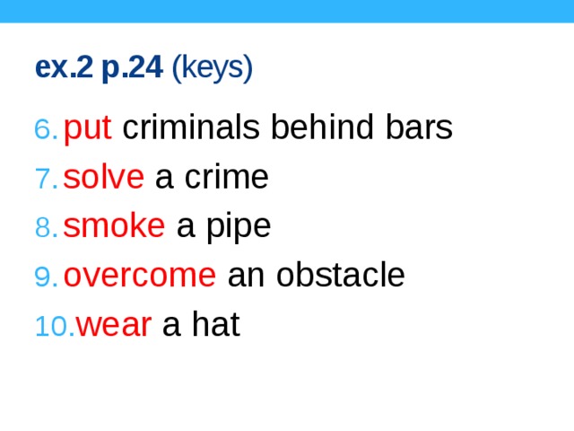 ex.2 p.24 (keys) put criminals behind bars solve a crime smoke a pipe overcome an obstacle wear a hat Keys.  