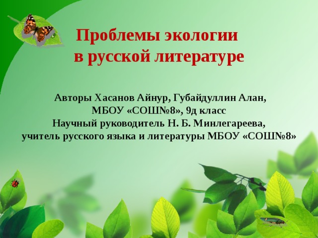  Проблемы экологии  в русской литературе    Авторы Хасанов Айнур, Губайдуллин Алан,  МБОУ «СОШ№8», 9д класс  Научный руководитель Н. Б. Минлегареева,  учитель русского языка и литературы МБОУ «СОШ№8»        