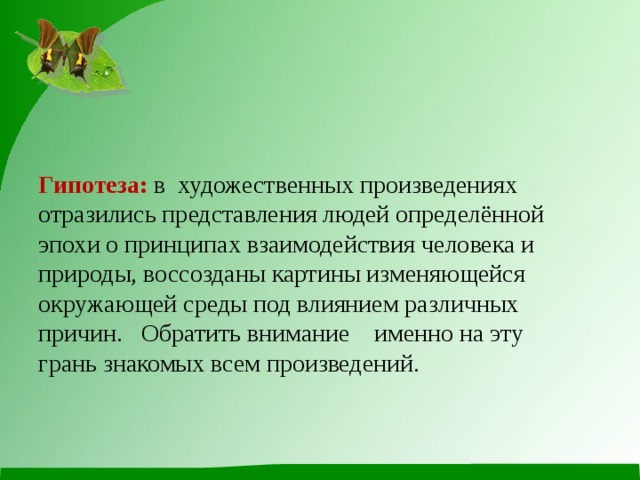 Гипотеза: в  художественных произведениях отразились представления людей определённой эпохи о принципах взаимодействия человека и природы, воссозданы картины изменяющейся окружающей среды под влиянием различных причин. Обратить внимание именно на эту грань знакомых всем произведений. 