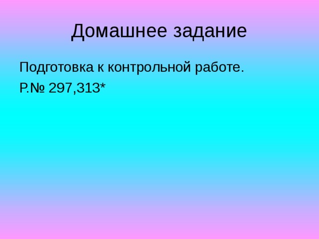 Домашнее задание Подготовка к контрольной работе. Р.№ 297,313* 