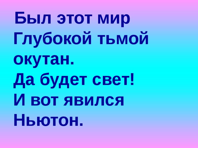  Был этот мир  Глубокой тьмой окутан.  Да будет свет!  И вот явился Ньютон.  