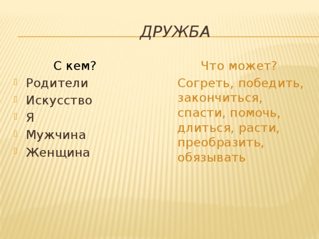  дружба  С кем?  Что может? Родители Искусство Я Мужчина Женщина  Согреть, победить, закончиться, спасти, помочь, длиться, расти, преобразить, обязывать 