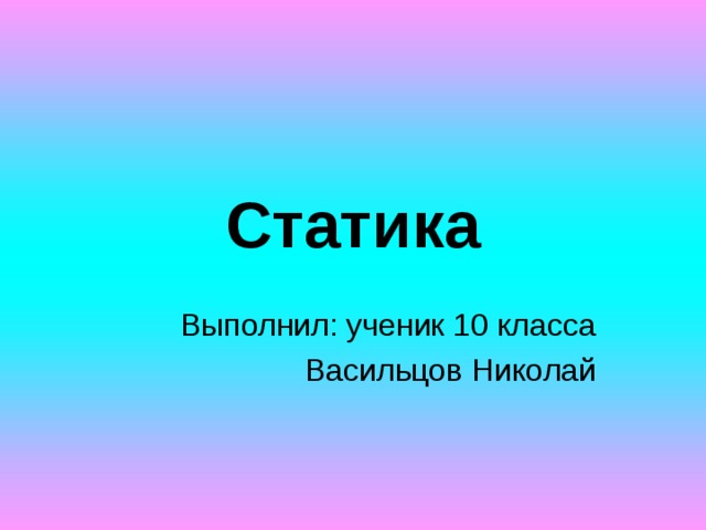 Статика Выполнил: ученик 10 класса Васильцов Николай 