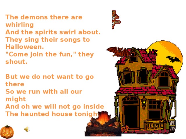  The demons there are whirling  And the spirits swirl about.  They sing their songs to Halloween.  