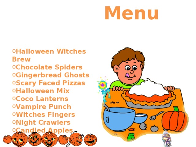  Menu    Halloween Witches Brew Chocolate Spiders Gingerbread Ghosts Scary Faced Pizzas Halloween Mix Coco Lanterns Vampire Punch Witches Fingers Night Crawlers Candied Apples Pumpkin Chips      