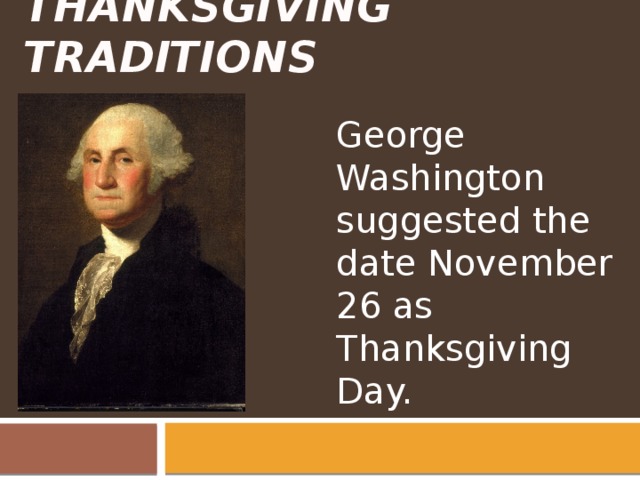 Thanksgiving Traditions George Washington suggested the date November 26 as Thanksgiving Day. 
