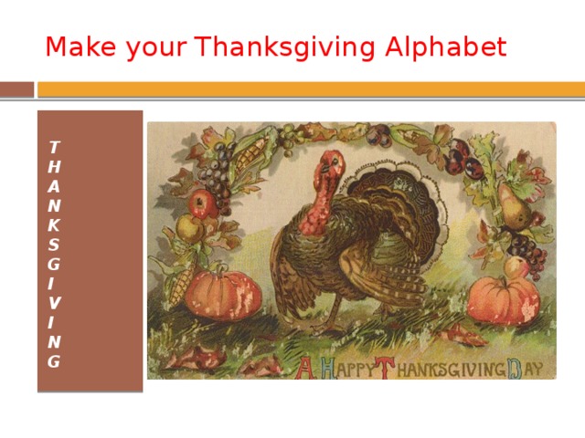 Make your Thanksgiving Alphabet T  H  A  N  K  S  G  I  V  I  N  G 