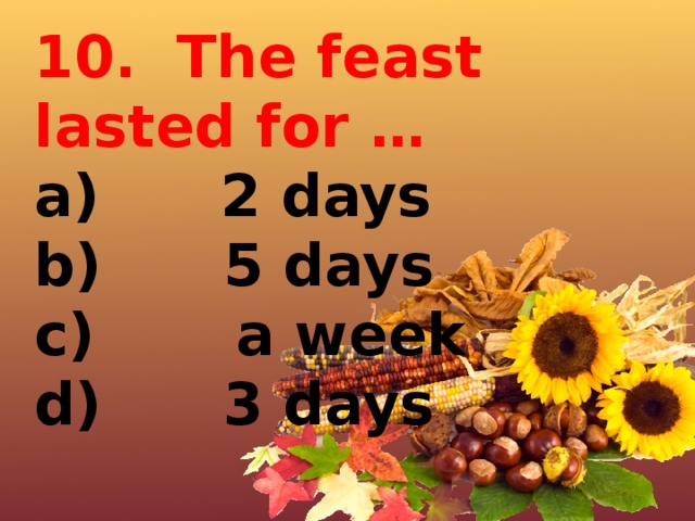 10.  The feast lasted for … a)      2 days b)      5 days c)       a week d)      3 days 