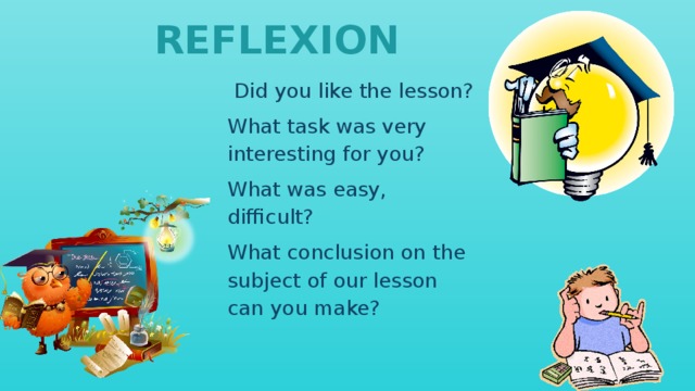  REFLEXION    Did you like the lesson? What task was very interesting for you? What was easy, difficult? What conclusion on the subject о f our lesson can you make? 
