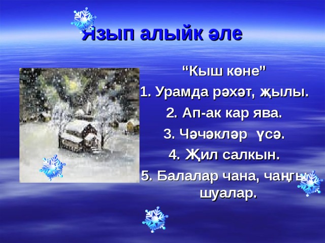 Язып алыйк әле “ Кыш көне” 1. Урамда рәхәт, җылы. 2. Ап-ак кар ява. 3. Чәчәкләр үсә. 4. Җил салкын. 5. Балалар чана, чаңгы шуалар.     