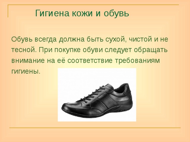  Гигиена кожи и обувь Обувь всегда должна быть сухой, чистой и не тесной. При покупке обуви следует обращать внимание на её соответствие требованиям гигиены. 