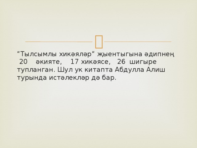 “ Тылсымлы хикәяләр” җыентыгына әдипнең 20 әкияте, 17 хикәясе, 26 шигыре тупланган. Шул ук китапта Абдулла Алиш турында истәлекләр дә бар. 