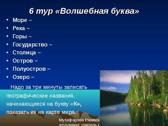 6 тур «Волшебная буква» Море – Река – Горы – Государство – Столица – Остров – Полуостров – Озеро –  Надо за три минуты записать географические названия, начинающиеся на букву « К»,  показать их на карте мира. 