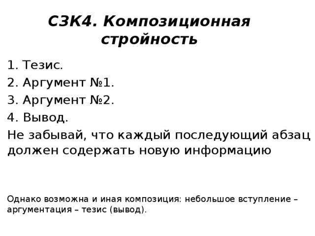 С3К4. Композиционная стройность Тезис. Аргумент №1. Аргумент №2. Вывод. Не забывай, что каждый последующий абзац должен содержать новую информацию Однако возможна и иная композиция: небольшое вступление – аргументация – тезис (вывод). 