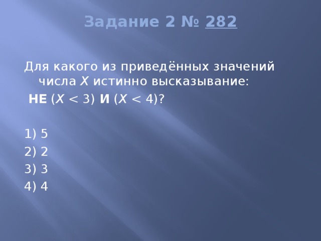 Задание 2 №  282   Для какого из приведённых значений числа  X  истинно высказывание:   НЕ  ( X  И  ( X    1) 5 2) 2 3) 3 4) 4 