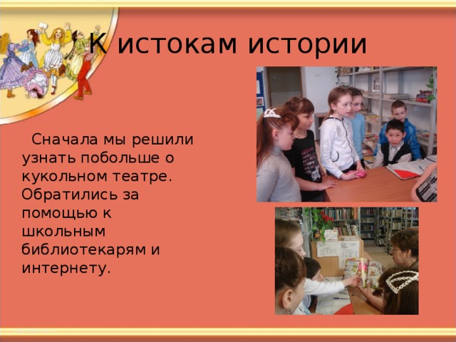  Сначала мы решили узнать побольше о кукольном театре. Обратились за помощью к школьным библиотекарям и интернету. 