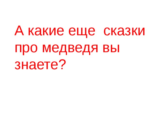 А какие еще сказки про медведя вы знаете? 