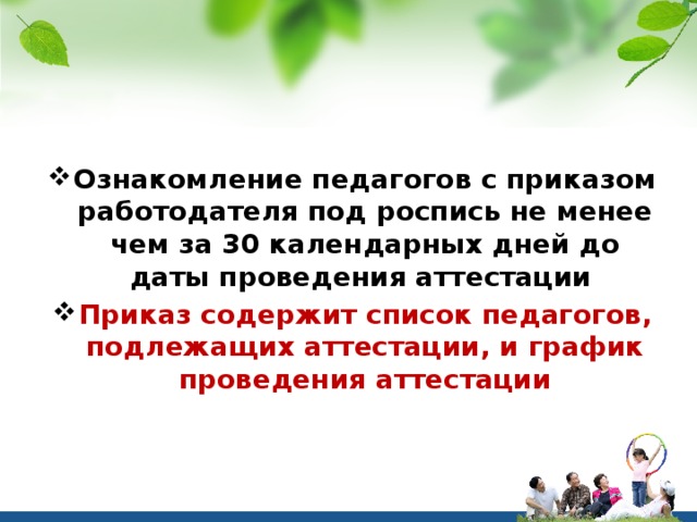 Ознакомление педагогов с приказом работодателя под роспись не менее чем за 30 календарных дней до даты проведения аттестации Приказ содержит список педагогов, подлежащих аттестации, и график проведения аттестации 