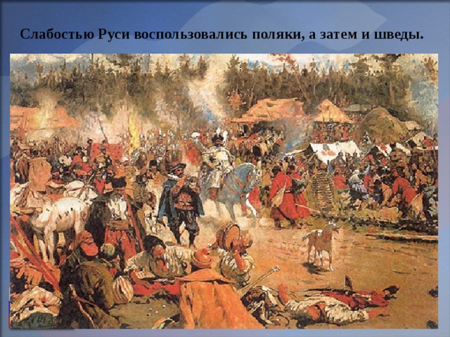 Слабостью Руси воспользовались поляки, а затем и шведы.